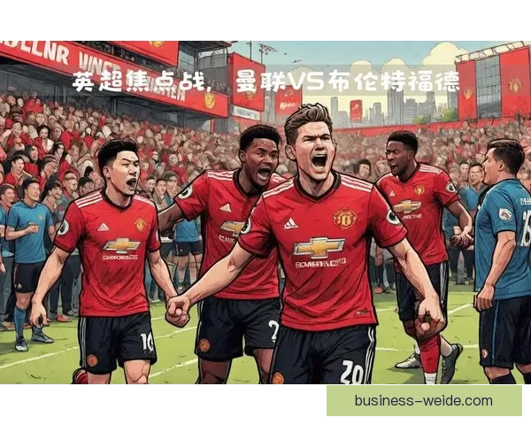布伦特福德球迷激情与社区凝聚力文化深度解读 布伦特福德球迷激情与社区凝聚力文化深度解读